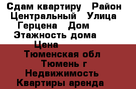 Сдам квартиру › Район ­ Центральный › Улица ­ Герцена › Дом ­ 55 › Этажность дома ­ 9 › Цена ­ 16 000 - Тюменская обл., Тюмень г. Недвижимость » Квартиры аренда   